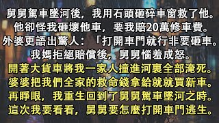 舅舅駕車墜河我砸碎車窗救了他。事後他竟要我賠20萬修車費。我媽拒絕後舅舅惱羞成怒。將我一家人撞進河裏淹死。再睜眼我回到舅舅墜河之時。這次我要看他怎麽逃生。#小說推文#有聲小說#一口氣看完#故事#重生