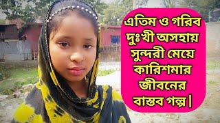 এতিম ও অসহায় মেয়ে কারিশমা | জানবো তার জীবনের বাস্তব কিছু গল্প | Life history.