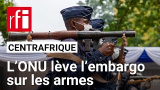 Centrafrique : pourquoi la levée de l’embargo sur les armes dix ans après ? • RFI