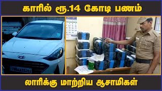 காரில் ரூ.14 கோடி பணம்  லாரிக்கு மாற்றிய ஆசாமிகள்