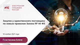 Закупка у единственного поставщика по новым правилам Закона № 44-ФЗ (10.11.2021)