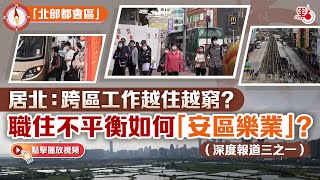 「北部都會區」· 居北：跨區工作越住越窮？  職住不平衡如何「安區樂業」？（深度報道三之一）