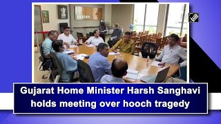 Gujarat Home Minister Harsh Sanghavi holds meeting over hooch tragedy