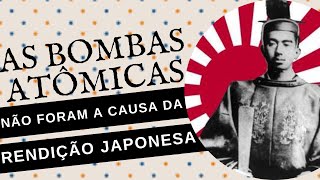 O JAPÃO NÃO SE RENDEU POR CAUSA DAS BOMBAS ATÔMICAS: a verdade sobre a rendição do Japão