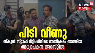 ഒടുവിൽ പിടി വീണു ! സ്‌കൂൾ സ്റ്റാഫ് മീറ്റിംഗിനിടെ അതിക്രമം ; അധ്യാപകൻ അറസ്റ്റിൽ