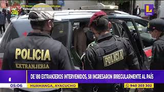 Ayacucho: de 180 extranjeros intervenidos, 58 ingresaron irregularmente al país