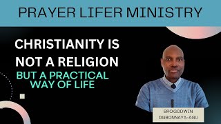 BRO.GODWIN OGBONNAYA-AGU      - CHRISTIANITY IS NOT A RELIGION BUT A PRACTICAL WAY OF LIFE