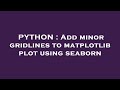 PYTHON : Add minor gridlines to matplotlib plot using seaborn