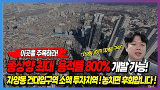 이곳을 주목하라! 종상향 최대 용적률 800% 개발가능! 자양동,건대입구역 소액투자지역!놓치면 후회합니다!