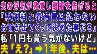 【スカッとする話】夫の浮気が発覚し、離婚を申し入れると「慰謝料と養育費は払わない。お前が出て行くって決めたんだろ」私「一円もいらないわ」夫「え？」→1年後…【修羅場】【総集編】