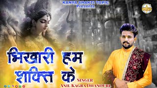 भिखारी हम शक्ति के  ! Anil Kagra Dhanouri ! Kanya Shakti New Bhajan 2024 ! Kanya Shakti Bhajan ! New