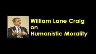 William Lane Craig on Humanistic Morality