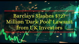 Judge Rules: Barclays Slashes $727 Million 'Dark Pool' Lawsuit from UK Investors