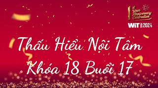 Thấu Hiểu Nội Tâm Khóa 18 Buổi 17 - Thấu Hiểu Nội Tâm, Kiến Tạo An Vui - WIT