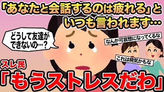 【報告者キチ】「あなたと会話するのは疲れる」といつも言われます...→スレ民「もうストレスだわ」
