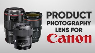 Best Product Photography Lens for Canon | Best Canon Lens for Product Photography