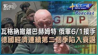 【十點不一樣】國際焦點話題PODCAST | 20230526 瓦格納撤離巴赫姆特  俄軍6/1接手    德國經濟連續第二個季陷入衰退 @TVBSNEWS02