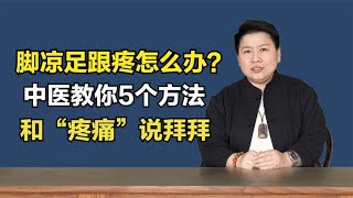 脚凉脚疼怎么办？中医教你5个方法，和“疼痛”说拜拜