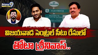 విజయవాడ సెంట్రల్ సీటు రేసులో తోటా శ్రీనివాస్.. | Desk Analysis | Prime9 News