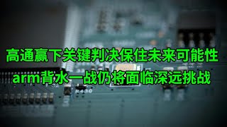 高通(QCOM)赢下关键判决保住未来可能性 arm背水一战仍将面临深远挑战(美股天天天说20241223)