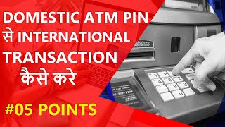 DOMESTIC ATM PIN से INTERNATIONAL TRANSACTION कैसे करे