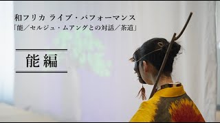 和フリカ　ライブ・パフォーマンス「能／セルジュ・ムアングとの対話／茶道」能編