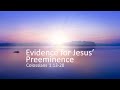 Evidence for Jesus' Preeminence (Colossians 1:13-20, Sermon)