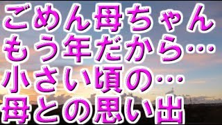 ごめんね母ちゃんもう年だから…小さい頃の母との思い出…