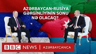 Azərbaycan-Rusiya gərginliyinin sonu nə olacaq?