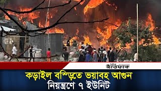 কড়াইল বস্তিতে ভয়াবহ আগুন নিয়ন্ত্রণে, কাজ করেছে ৭টি ইউনিট