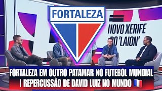 FORTALEZA EM OUTRO PATAMAR NO FUTEBOL MUNDIAL | REPERCUSSÃO DE DAVID LUIZ NO MUNDO 🇨🇵