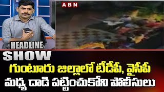 గుంటూరు జిల్లాలో టీడీపీ, వైసీపీ మధ్య దాడి పట్టించుకోని పోలీసులు | Headlines Show || ABN