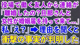 【スカッとする話】役場で働く友人から連絡が「どうして離婚したの？突然旦那さんと女性が来て   」私「え？」→話を聞くと衝撃の事実が判明した