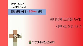 2024년 12월 27일 금요라파기도회(합동구역예배) (일천번제 500+a번째)