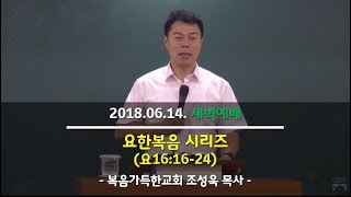 2018.06.14. 복음가득한교회 새벽예배 - 요16:16-24, 조성욱 목사