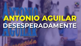 Antonio Aguilar - Desesperadamente (Audio Oficial)