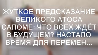 ЖУТКОЕ ПРЕДСКАЗАНИЕ ВЕЛИКОГО АТОСА САЛОМЕ: ЧТО ВСЕХ ЖДЁТ В БУДУЩЕМ? НАСТАЛО ВРЕМЯ ДЛЯ ПЕРЕМЕН...