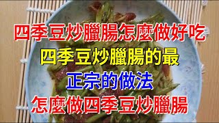 四季豆炒臘腸怎麼做好吃 四季豆炒臘腸的最正宗的做法 怎麼做四季豆炒臘腸