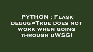 PYTHON : Flask debug=True does not work when going through uWSGI