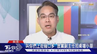 「叫你們上街藉口多」 眾黨副主任拍桌嗆小草｜TVBS新聞 @TVBSNEWS01