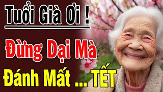 RỚT NƯỚC MẮT Với Lời Tâm Sự TUỔI VỀ GIÀ Khi TẾT Đến XUÂN Về Tuổi Già Đừng DẠI Đánh Mất TẾT | CLCS