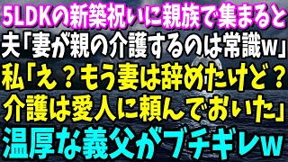 【スカッと】5LDKの新築祝いに親族で集まると夫「妻が親の介護するのは常識ｗ」私「え？もう妻は辞めたけど？介護は愛人に頼んでおいた」「は？」→温厚な義父がブチギレ【総集編】