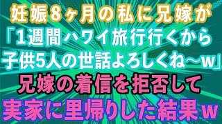 【スカッとする話】妊娠8ヶ月の私に兄嫁が「1週間ハワイ旅行行くから子供5人よろしくね〜w」兄嫁を着信拒否して実家に里帰りした結果