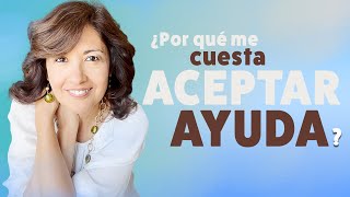 ➤ ¿Por qué me cuesta ACEPTAR AYUDA?