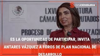 ES LA OPORTUNIDAD de participar, invita #AntaresVazquez a foros de #PlanNacional de #Desarrollo