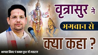 | #वृत्रासुर ने #भगवान से क्या कहा ? | भागवत किंकर पं कमल कुश जी महाराज ||