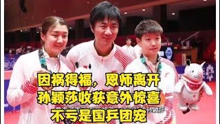 因祸得福，恩师离开，孙颖莎收获意外惊喜，不亏是国乒团宠