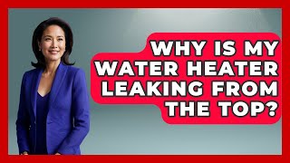 Why Is My Water Heater Leaking From The Top? - Explaining Household Mysteries