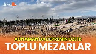 Adıyaman'da depremin özeti: Toplu mezarlar