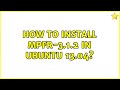 Ubuntu: How to install mpfr-3.1.2 in Ubuntu 13.04?